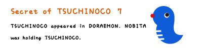 Secret of TSUCHINOCO 7. TSUCHINOCO appeared in DORAEMON. NOBITA was holding TSUCHINOCO.